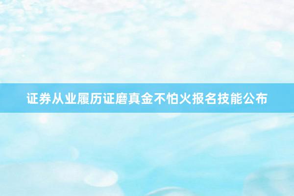 证券从业履历证磨真金不怕火报名技能公布