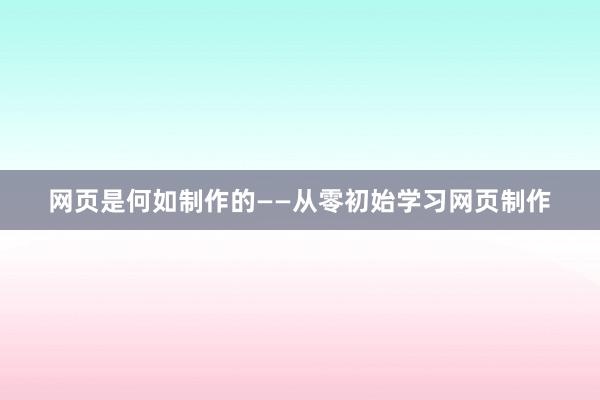 网页是何如制作的——从零初始学习网页制作